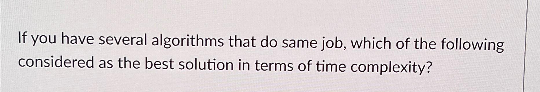  If you have several algorithms that do same job, which of