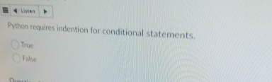  Python requires indention for conditional statements. True Take 