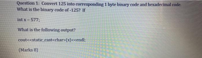  Question 1: Convert 125 into corresponding 1 byte binary code and