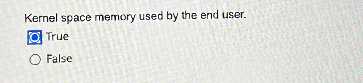  Kernel space memory used by the end user. True False 