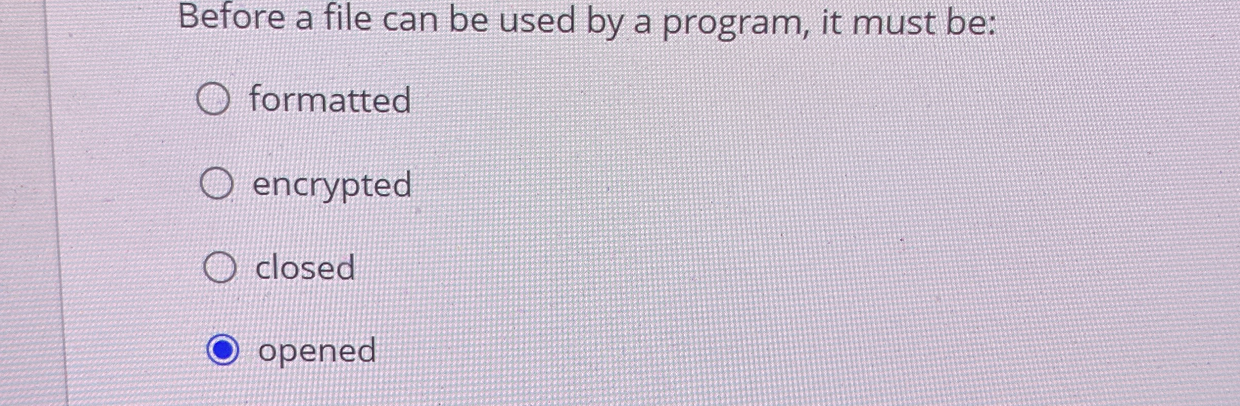  Before a file can be used by a program, it must