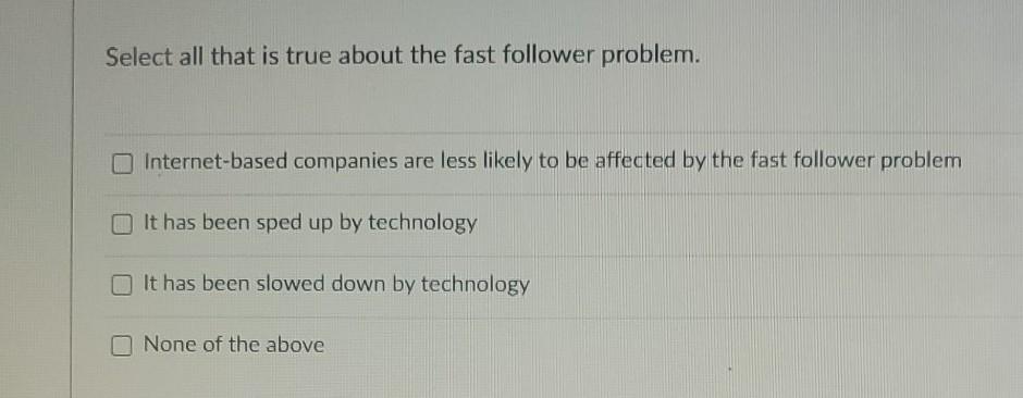  Select all that is true about the fast follower problem. Internet-based