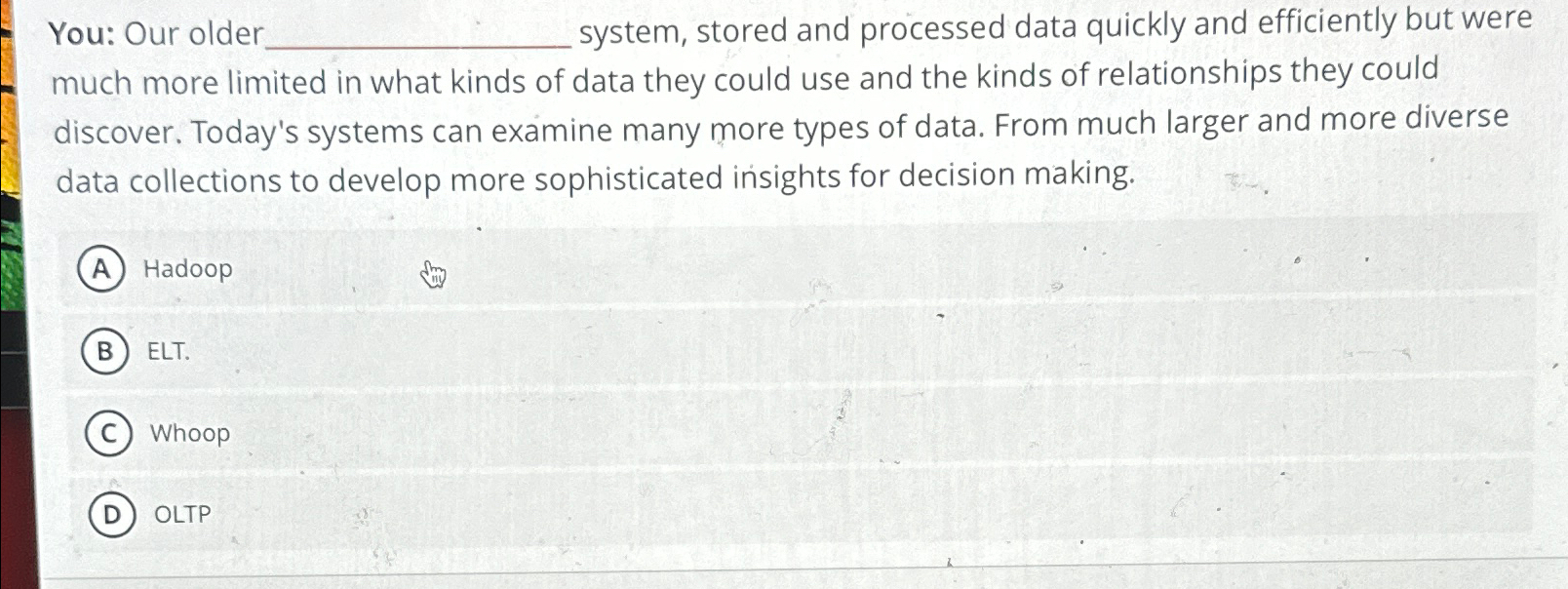  You: Our older system, stored and processed data quickly and efficiently
