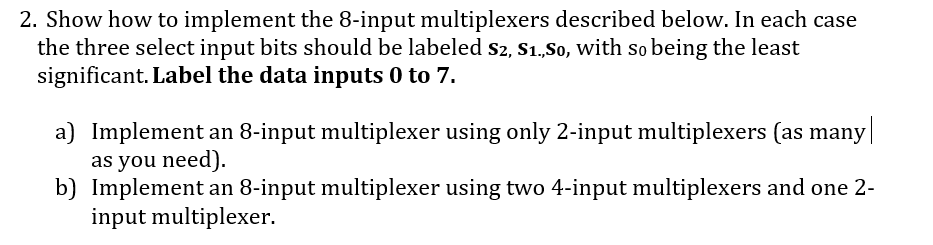  2. Show how to implement the 8-input multiplexers described below. In