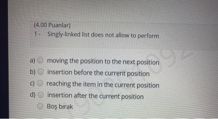  (4.00 Puanlar) 1. Singly-linked list does not allow to perform a)