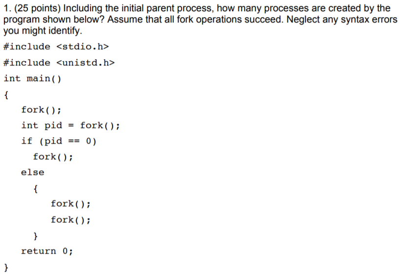  1. (25 points) Including the initial parent process, how many processes