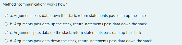  Method "communication" works how? a. Arguments pass data down the stack,