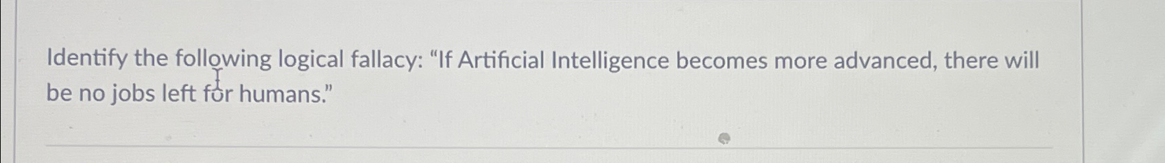  Identify the following logical fallacy: "If Artificial Intelligence becomes more advanced,