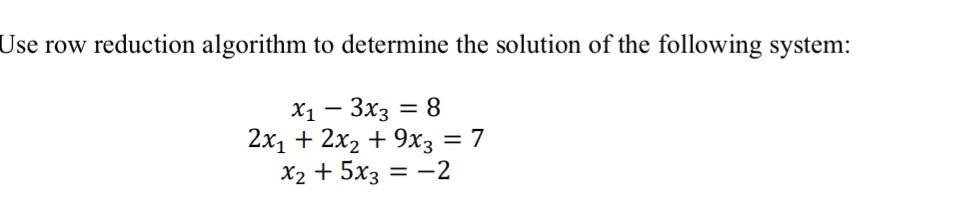  Use row reduction algorithm to determine the solution of the following