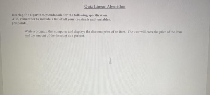  algorithm Quiz Linear Algorithm Develop the algorithm/pseudocode for the following specification.