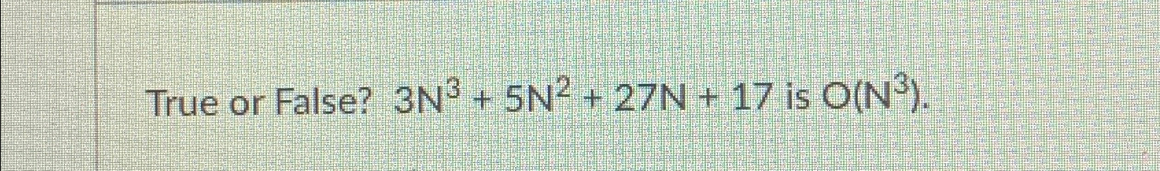  True or False? 3N3+5N2+27N+17 is O(N3). 