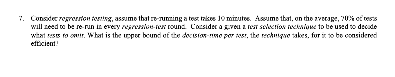 Software Testing: 7. Consider regression testing, assume that re-running a test takes