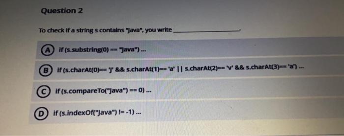  Question 2 To check if a string s contains "Java", you