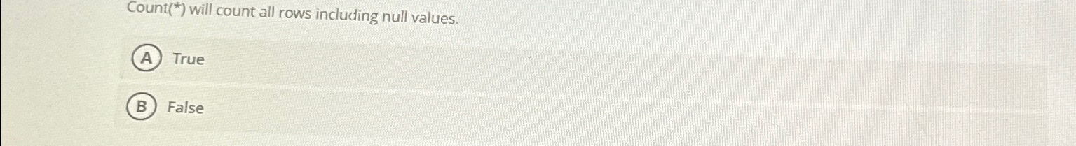  Count(*) will count all rows including null values. True False 