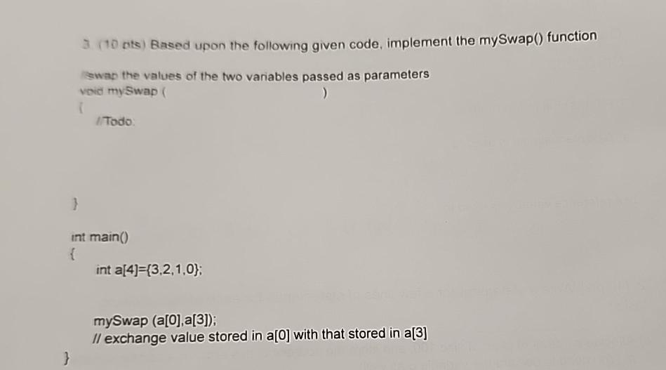  3(10 ots) Based upon the following given code, implement the mySwap()