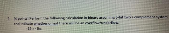  2. [4 points] Perform the following calculation in binary assuming 5-bit