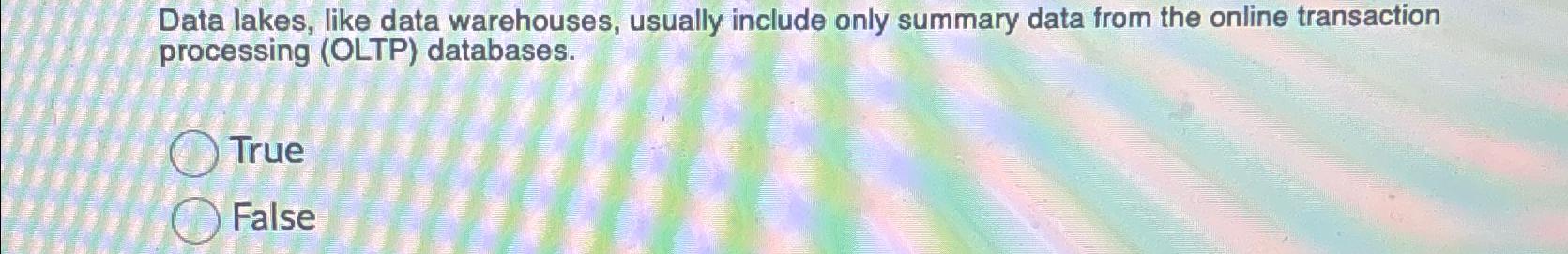  Data lakes, like data warehouses, usually include only summary data from