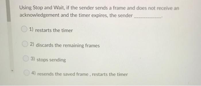  Using Stop and Wait, if the sender sends a frame and