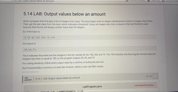 in JAVA PLEASE 5.14 LAB: Output values below an amount Write a