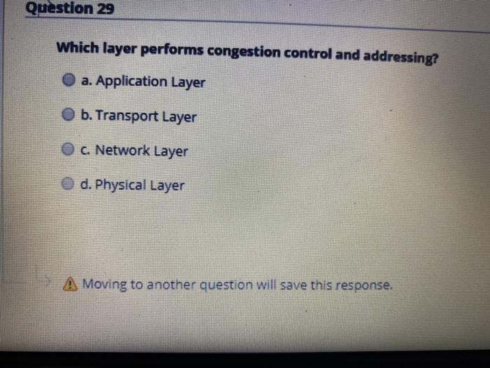  Question 29 Which layer performs congestion control and addressing? a. Application