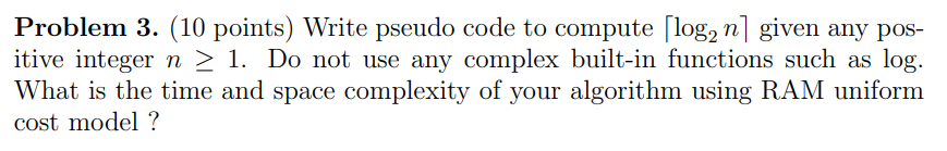  Problem 3. (10 points) Write pseudo code to compute log, n]