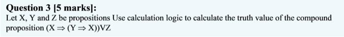 Maximum 200mm offe Question 4 [5 marks): Given that the truth value