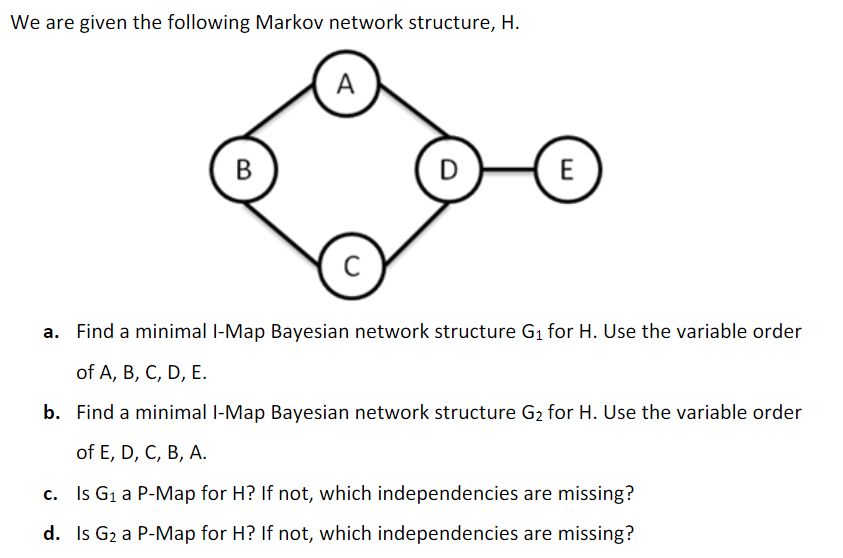  We are given the following Markov network structure, H. a. Find