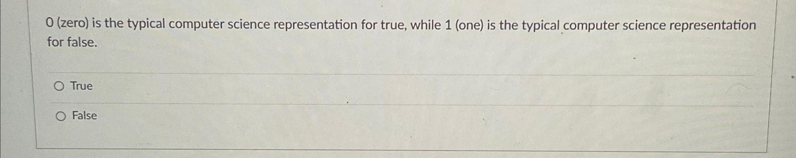  0(zero) is the typical computer science representation for true, while 1(one)