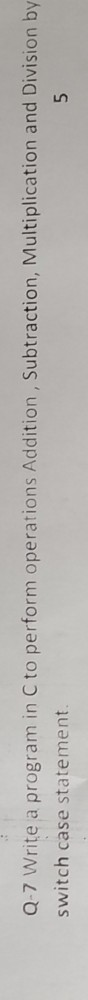Q-7 Write a program in C to perform operations Addition, Subtraction,