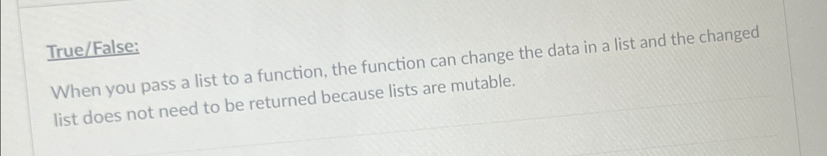  True/False: When you pass a list to a function, the function