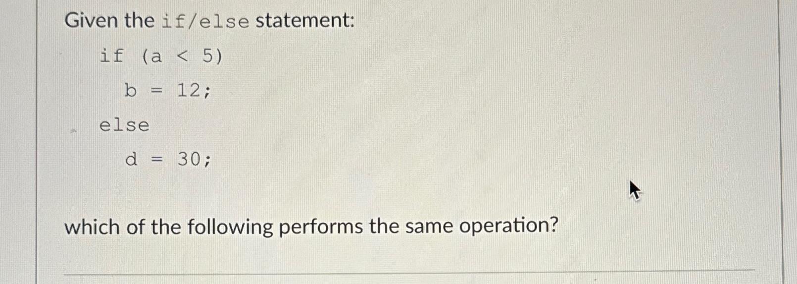  Given the if/else statement: if )(5 b =12; else d=30; which