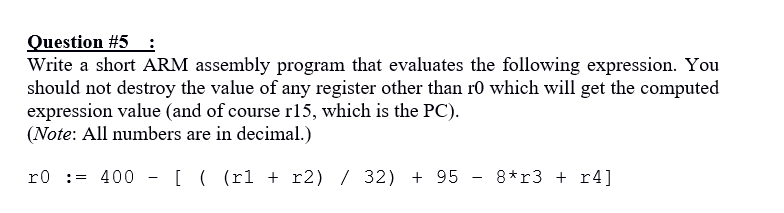  Question #5 Write a short ARM assembly program that evaluates the
