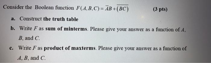  Consider the Boolean function F(A,B,C) = AB+(BC) (3 pts) a. Construct