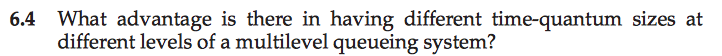  --------------------------------------------------- 6.4 What advantage is there in having different time-quantum sizes