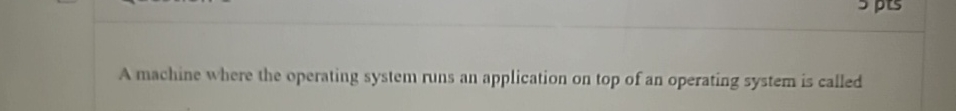  A machine where the operating system runs an application on top