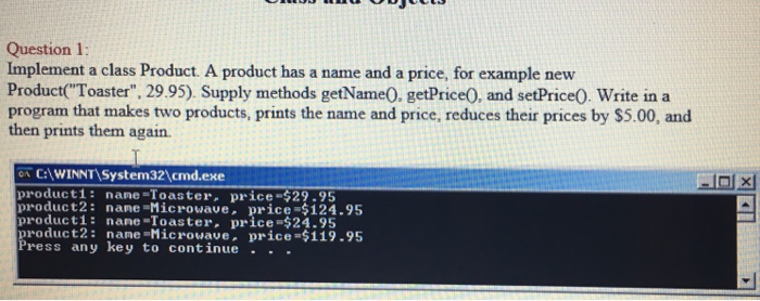  Question 1 Implement a class Product. A product has a name