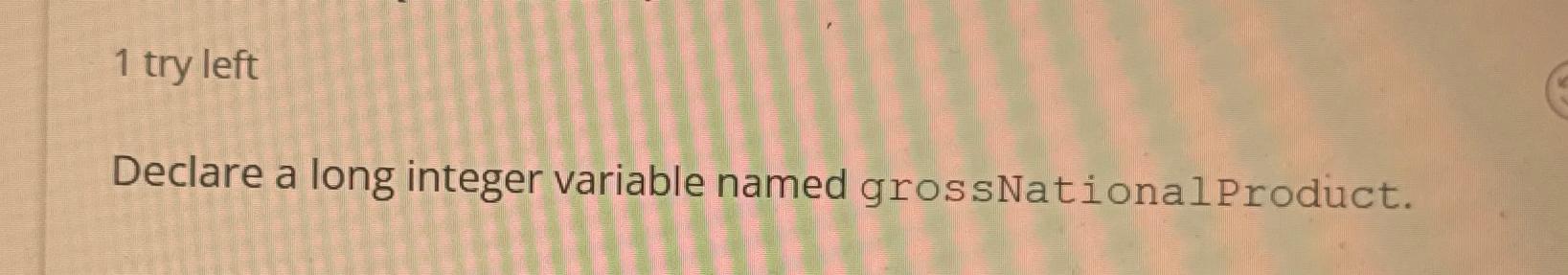 1 try left Declare a long integer variable named grossNational Product.