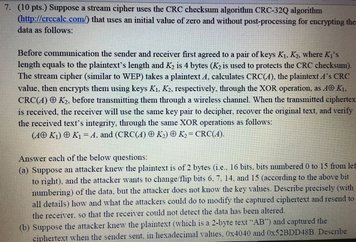  7. (10 pts.) Suppose a stream cipher uses the CRC checksum