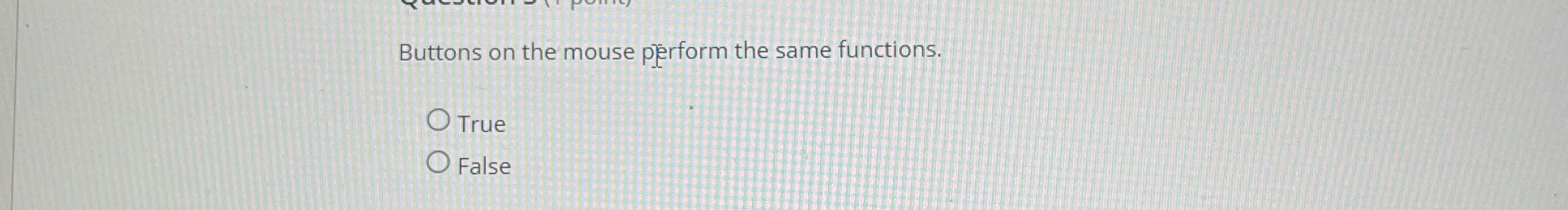  Buttons on the mouse perform the same functions. True False 