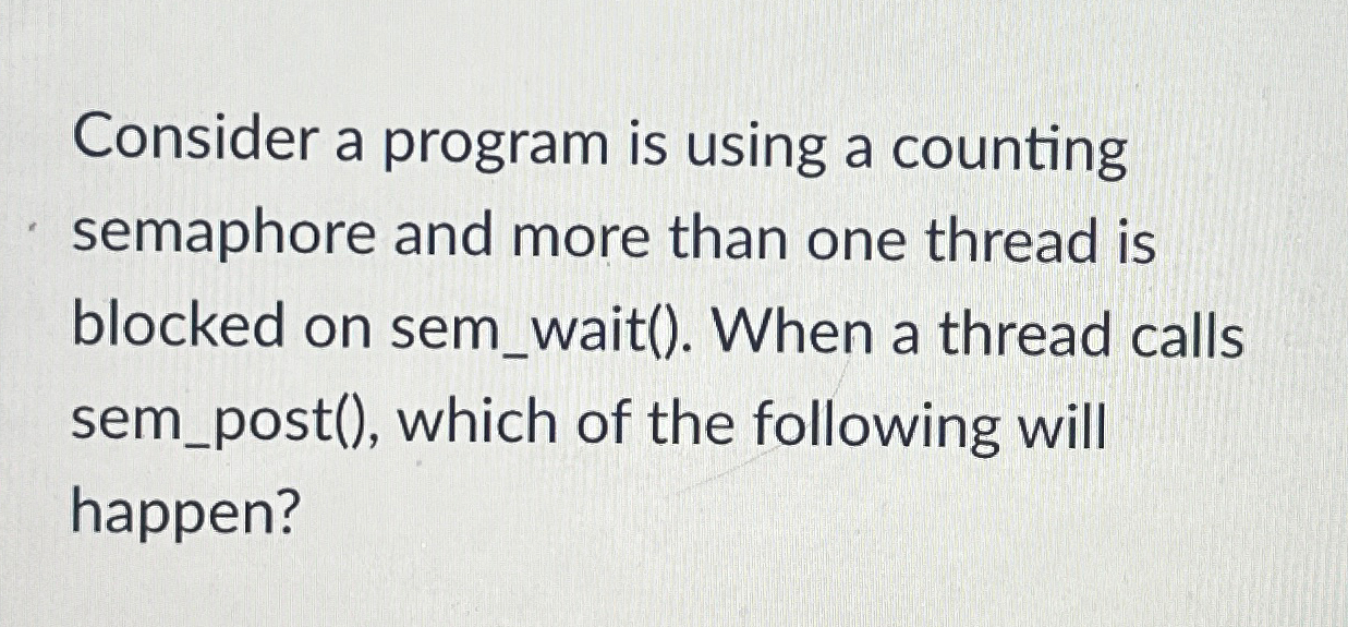  Consider a program is using a counting semaphore and more than
