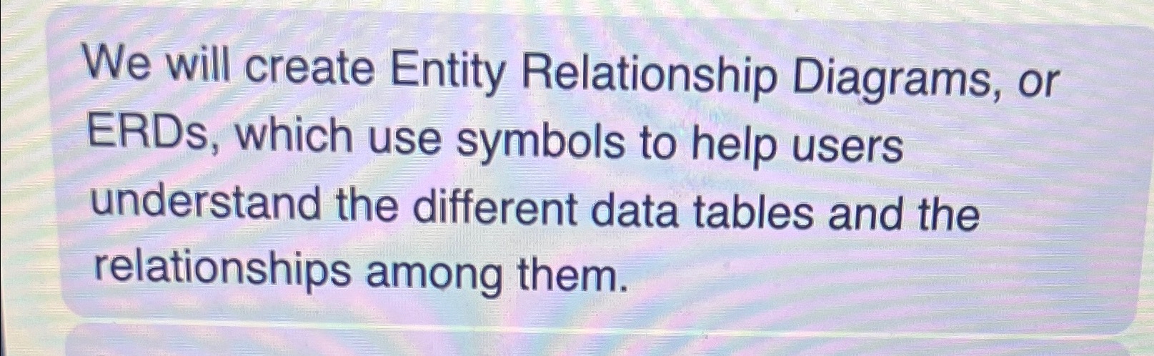  We will create Entity Relationship Diagrams, or ERDs, which use symbols