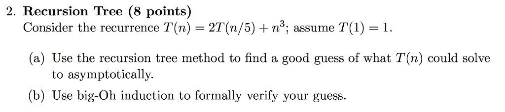  2. Recursion Tree (8 points) Consider the recurrence T(n) = 2T(n/5)
