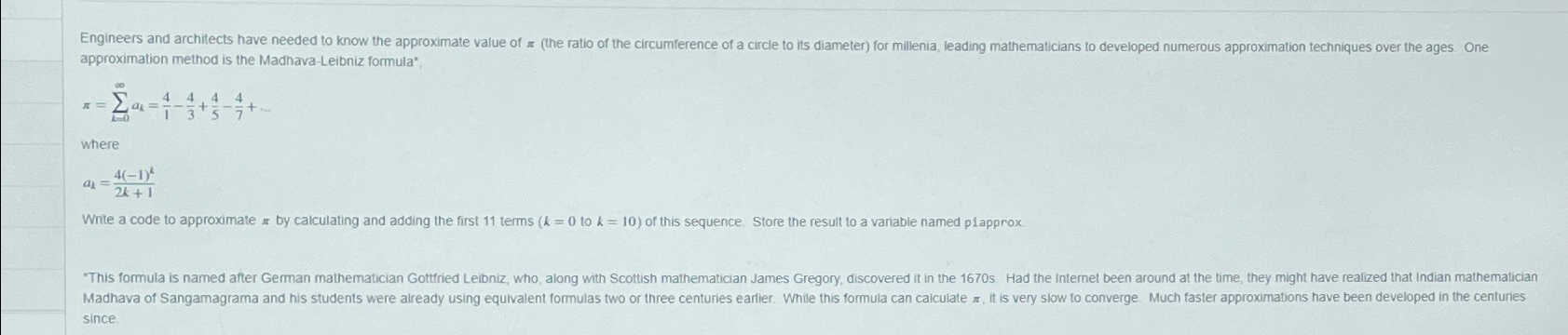  approximation method is the Madhava-Leibniz formula*: =k=0ak=41-43+45-47+dots where ak=4(-1)k2k+1 Write a