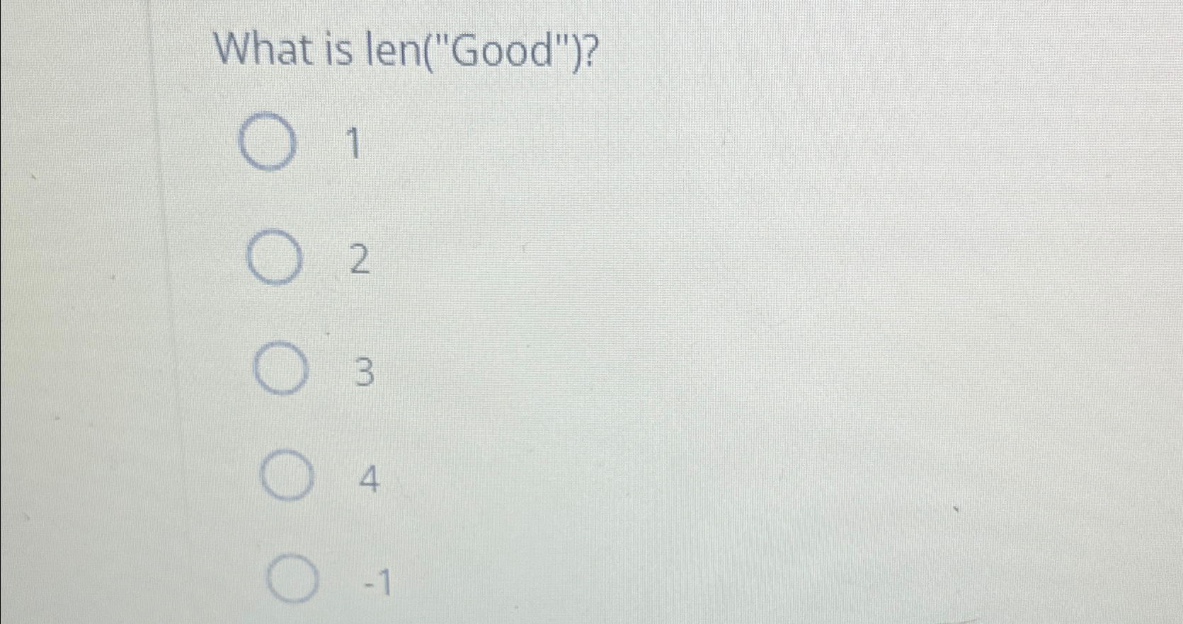  What is len("Good")? 1 2 3 4 -1 