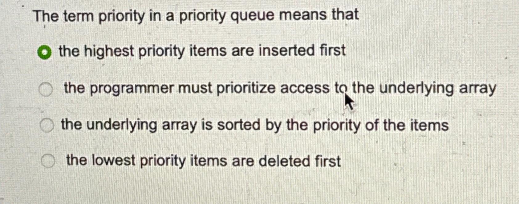  The term priority in a priority queue means that the highest