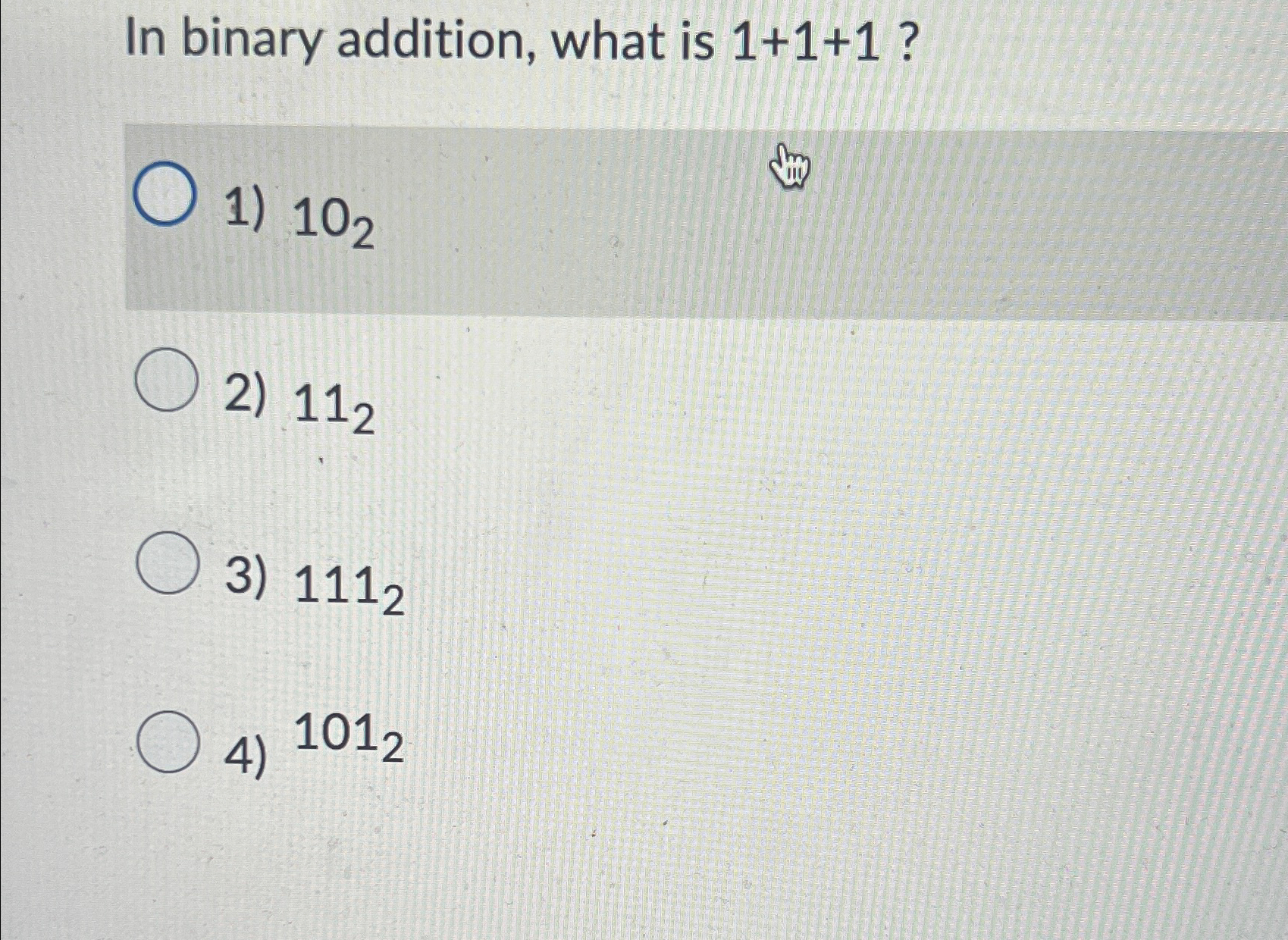  In binary addition, what is 1+1+1? 102 112 1112 ?1012 