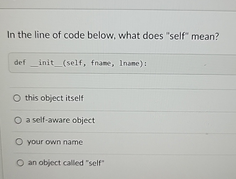  In the line of code below, what does "self" mean? def