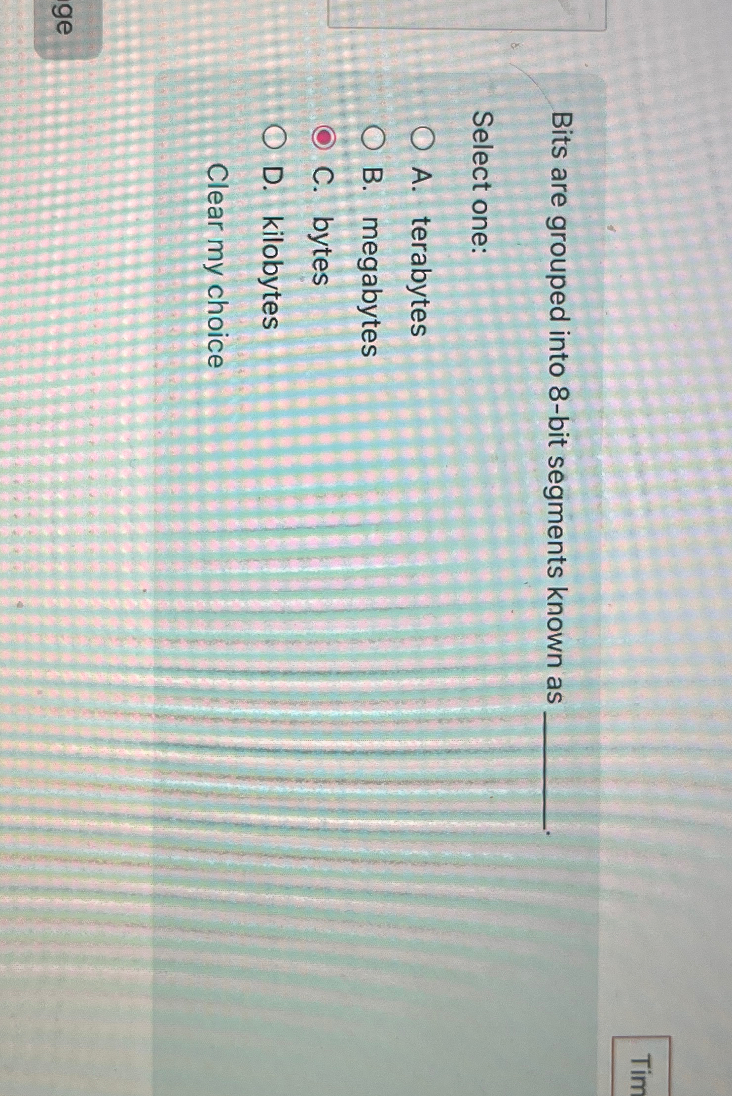  Bits are grouped into 8-bit segments known as Select one: A.
