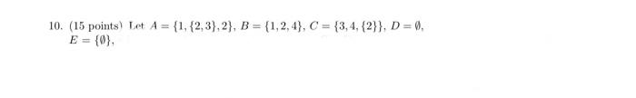  10. (15 points) Let A={1,{2,3},2},B={1,2,4},C={3,4,{2}},D=, E={}, 11. (6 points) Using the