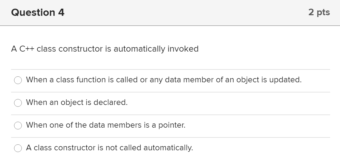  Question 4 2 pts A C++ class constructor is automatically invoked